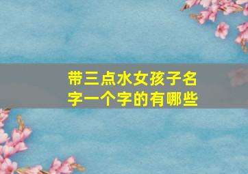 带三点水女孩子名字一个字的有哪些