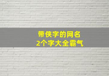 带侠字的网名2个字大全霸气