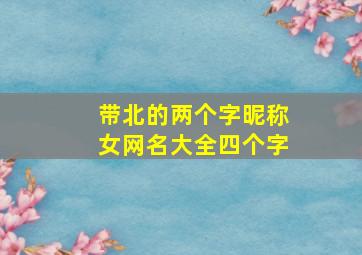 带北的两个字昵称女网名大全四个字