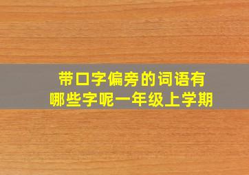 带口字偏旁的词语有哪些字呢一年级上学期