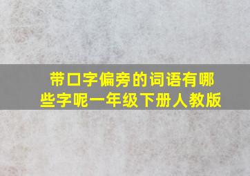 带口字偏旁的词语有哪些字呢一年级下册人教版