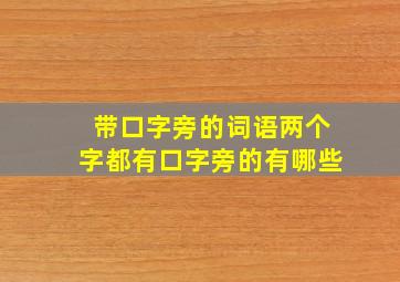 带口字旁的词语两个字都有口字旁的有哪些