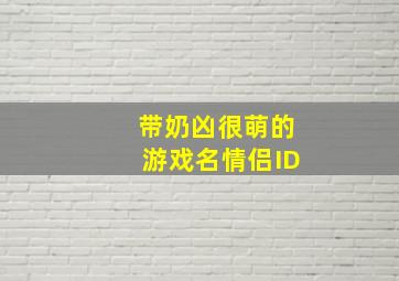 带奶凶很萌的游戏名情侣ID