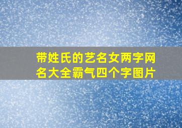 带姓氏的艺名女两字网名大全霸气四个字图片