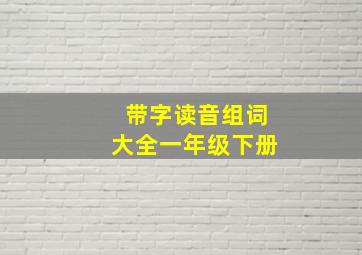 带字读音组词大全一年级下册