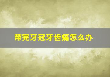 带完牙冠牙齿痛怎么办