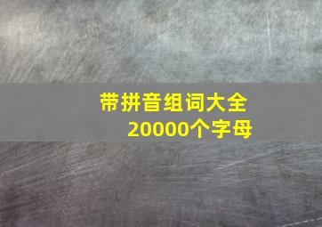 带拼音组词大全20000个字母