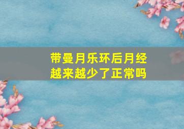 带曼月乐环后月经越来越少了正常吗