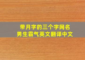 带月字的三个字网名男生霸气英文翻译中文