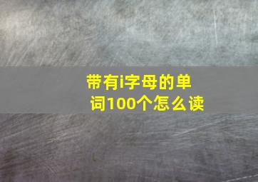 带有i字母的单词100个怎么读