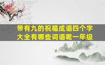 带有九的祝福成语四个字大全有哪些词语呢一年级