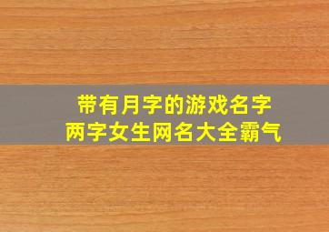 带有月字的游戏名字两字女生网名大全霸气