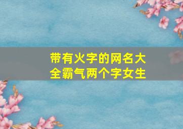 带有火字的网名大全霸气两个字女生