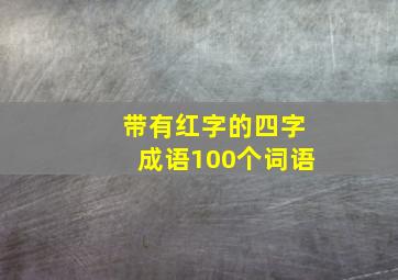 带有红字的四字成语100个词语