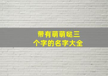 带有萌萌哒三个字的名字大全