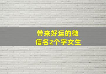 带来好运的微信名2个字女生