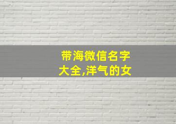 带海微信名字大全,洋气的女