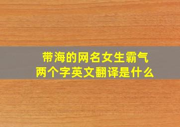 带海的网名女生霸气两个字英文翻译是什么