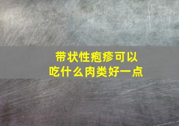 带状性疱疹可以吃什么肉类好一点