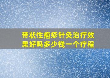 带状性疱疹针灸治疗效果好吗多少钱一个疗程