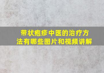 带状疱疹中医的治疗方法有哪些图片和视频讲解