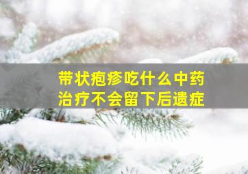 带状疱疹吃什么中药治疗不会留下后遗症