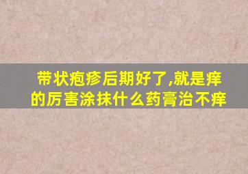 带状疱疹后期好了,就是痒的厉害涂抹什么药膏治不痒