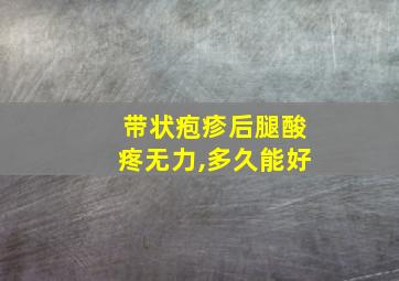 带状疱疹后腿酸疼无力,多久能好