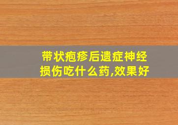 带状疱疹后遗症神经损伤吃什么药,效果好