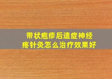 带状疱疹后遗症神经疼针灸怎么治疗效果好