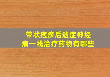 带状疱疹后遗症神经痛一线治疗药物有哪些