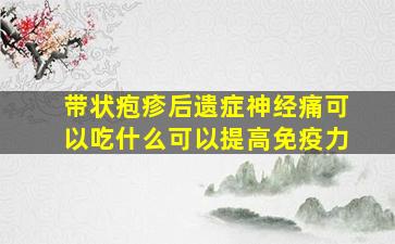 带状疱疹后遗症神经痛可以吃什么可以提高免疫力