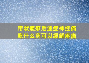 带状疱疹后遗症神经痛吃什么药可以缓解疼痛