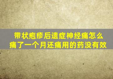 带状疱疹后遗症神经痛怎么痛了一个月还痛用的药没有效