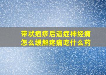 带状疱疹后遗症神经痛怎么缓解疼痛吃什么药