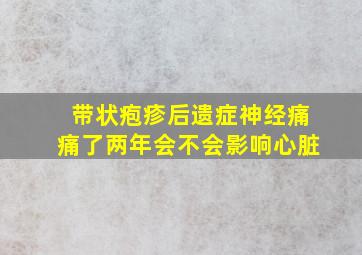 带状疱疹后遗症神经痛痛了两年会不会影响心脏