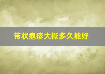 带状疱疹大概多久能好