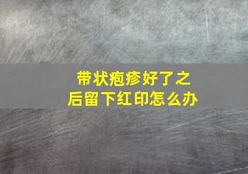 带状疱疹好了之后留下红印怎么办