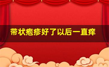 带状疱疹好了以后一直痒