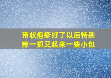 带状疱疹好了以后特别痒一抓又起来一些小包