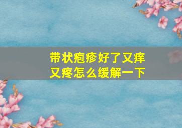 带状疱疹好了又痒又疼怎么缓解一下