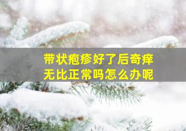 带状疱疹好了后奇痒无比正常吗怎么办呢