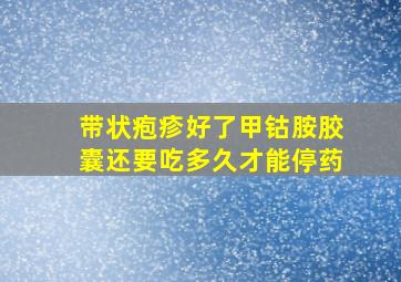 带状疱疹好了甲钴胺胶囊还要吃多久才能停药