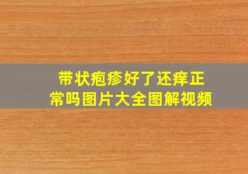 带状疱疹好了还痒正常吗图片大全图解视频