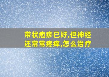 带状疱疹已好,但神经还常常疼痒,怎么治疗