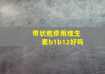 带状疱疹用维生素b1b12好吗