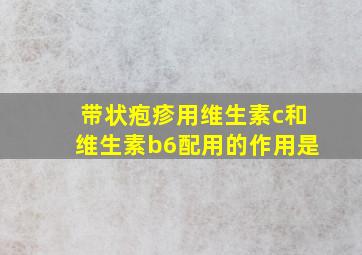 带状疱疹用维生素c和维生素b6配用的作用是