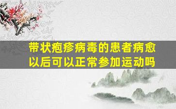 带状疱疹病毒的患者病愈以后可以正常参加运动吗