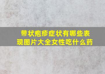 带状疱疹症状有哪些表现图片大全女性吃什么药