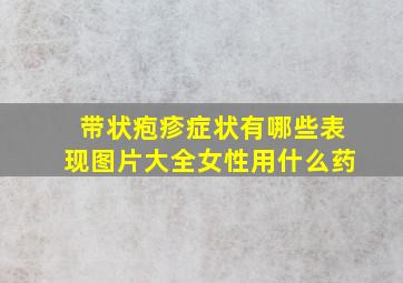 带状疱疹症状有哪些表现图片大全女性用什么药